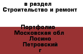  в раздел : Строительство и ремонт » Портфолио . Московская обл.,Лосино-Петровский г.